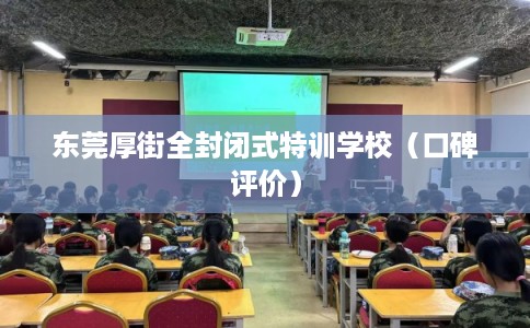 东莞厚街全封闭式特训学校（口碑评价）