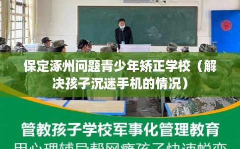 保定涿州问题青少年矫正学校(解决孩子沉迷手机的情况) 保定涿州问题青少年矫正学校(解决孩子沉迷手机的情况)