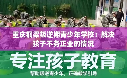 重庆铜梁叛逆期青少年学校：解决孩子不务正业的情况