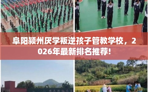 阜阳颍州厌学叛逆孩子管教学校,2026年最新排名推荐! 阜阳颍州厌学叛逆孩子管教学校,2026年最新排名推荐!