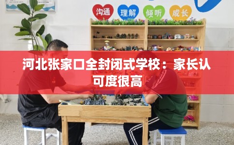 河北张家口全封闭式学校:家长认可度很高 河北张家口全封闭式学校:家长认可度很高