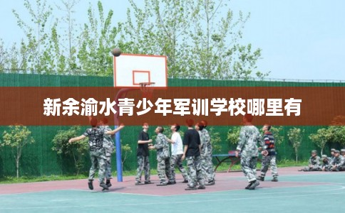 新余渝水青少年军训学校哪里有