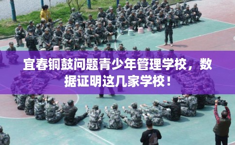 宜春铜鼓问题青少年管理学校，数据证明这几家学校！