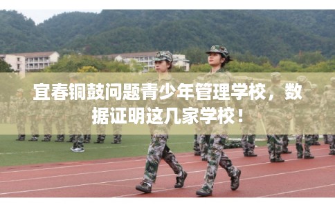 宜春铜鼓问题青少年管理学校，数据证明这几家学校！
