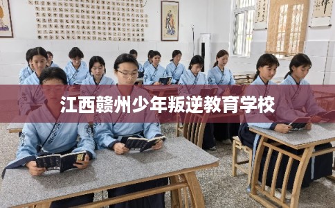 江西赣州少年叛逆教育学校