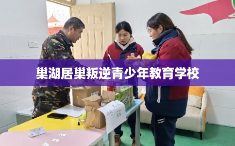 巢湖居巢叛逆青少年教育学校