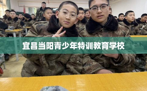 宜昌当阳青少年特训教育学校