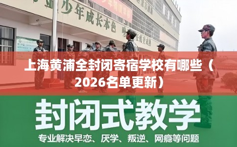 上海黄浦全封闭寄宿学校有哪些(2026名单更新) 上海黄浦全封闭寄宿学校有哪些(2026名单更新)