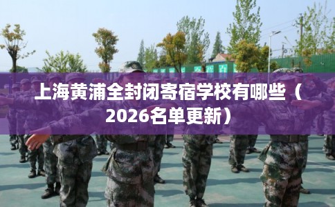 上海黄浦全封闭寄宿学校有哪些(2026名单更新) 上海黄浦全封闭寄宿学校有哪些(2026名单更新)