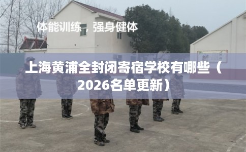 上海黄浦全封闭寄宿学校有哪些（2026名单更新）