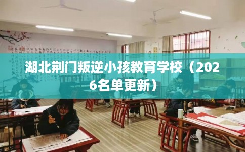 湖北荆门叛逆小孩教育学校（2026名单更新）