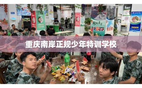 重庆南岸正规少年特训学校 重庆南岸正规少年特训学校