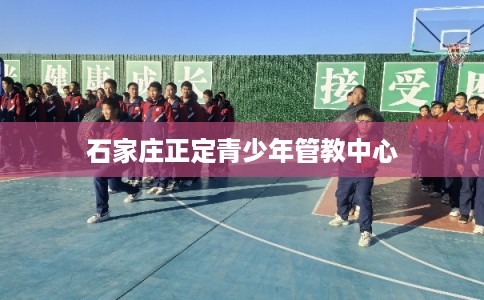 石家庄正定青少年管教中心
