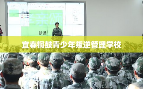 宜春铜鼓青少年叛逆管理学校