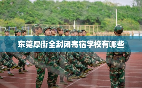 东莞厚街全封闭寄宿学校有哪些