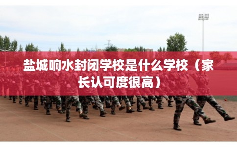 盐城响水封闭学校是什么学校（家长认可度很高）