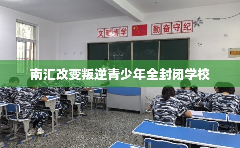 南汇改变叛逆青少年全封闭学校