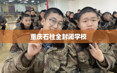 重庆石柱全封闭学校 重庆石柱全封闭学校