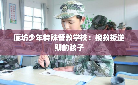 廊坊少年特殊管教学校：挽救叛逆期的孩子