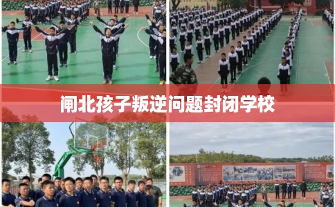 闸北孩子叛逆问题封闭学校