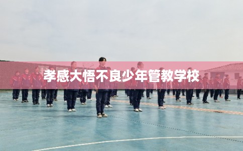 孝感大悟不良少年管教学校