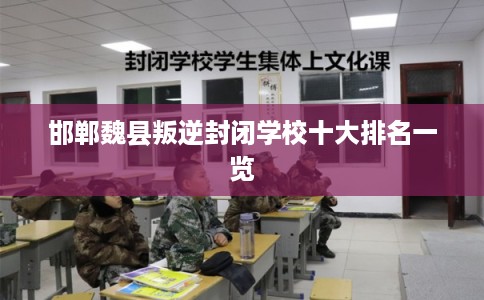 邯郸魏县叛逆封闭学校十大排名一览