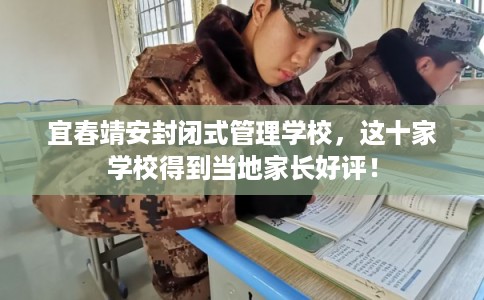宜春靖安封闭式管理学校，这十家学校得到当地家长好评！