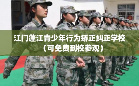 江门蓬江青少年行为矫正纠正学校（可免费到校参观）