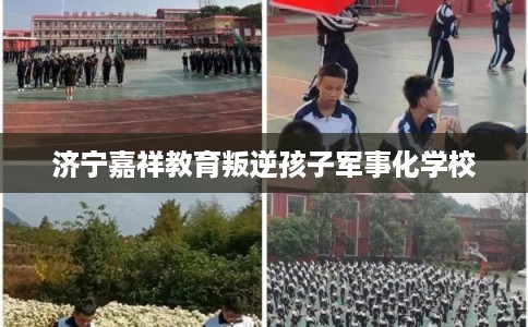 济宁嘉祥教育叛逆孩子军事化学校