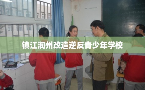 镇江润州改造逆反青少年学校