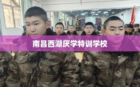 南昌西湖厌学特训学校