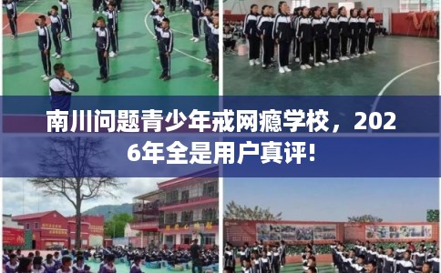 南川问题青少年戒网瘾学校，2026年全是用户真评!