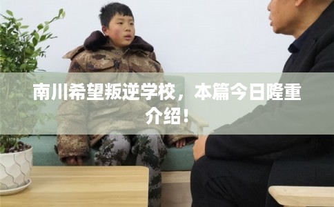 南川希望叛逆学校,本篇今日隆重介绍! 南川希望叛逆学校,本篇今日隆重介绍!