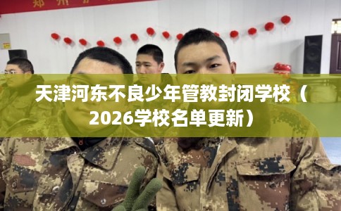 天津河东不良少年管教封闭学校（2026学校名单更新）