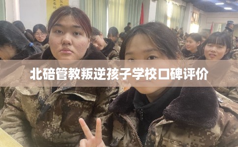 北碚管教叛逆孩子学校口碑评价