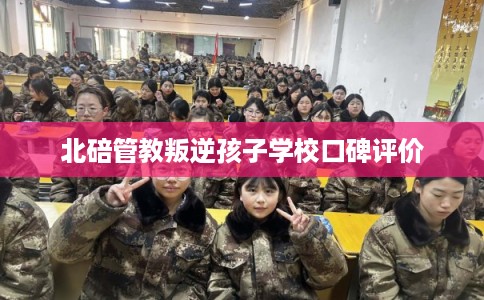 北碚管教叛逆孩子学校口碑评价
