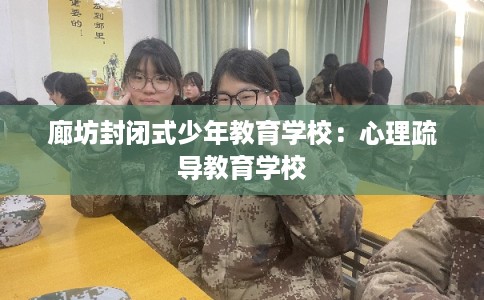 廊坊封闭式少年教育学校：心理疏导教育学校