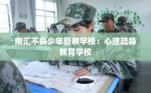 南汇不良少年管教学校：心理疏导教育学校