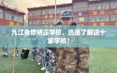 九江永修矫正学校,迅速了解这十家学校! 九江永修矫正学校,迅速了解这十家学校!