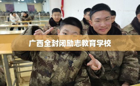 广西全封闭励志教育学校