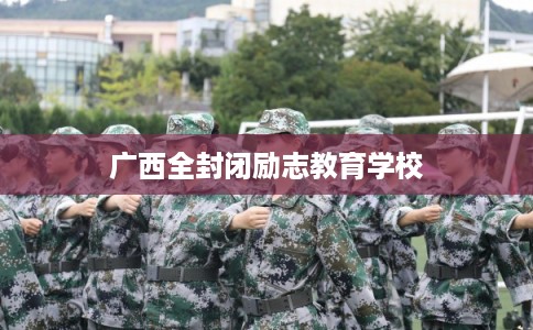 广西全封闭励志教育学校