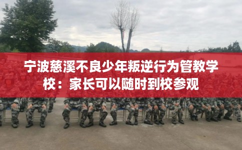宁波慈溪不良少年叛逆行为管教学校：家长可以随时到校参观