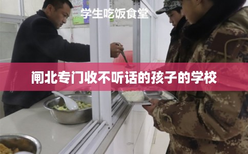 闸北专门收不听话的孩子的学校