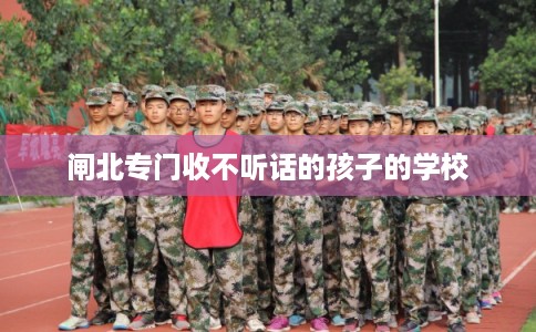 闸北专门收不听话的孩子的学校