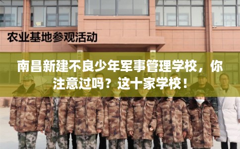 南昌新建不良少年军事管理学校，你注意过吗？这十家学校！