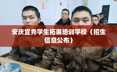 安庆宜秀学生拓展培训学校(招生信息公布) 安庆宜秀学生拓展培训学校(招生信息公布)