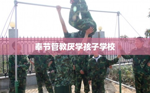 奉节管教厌学孩子学校