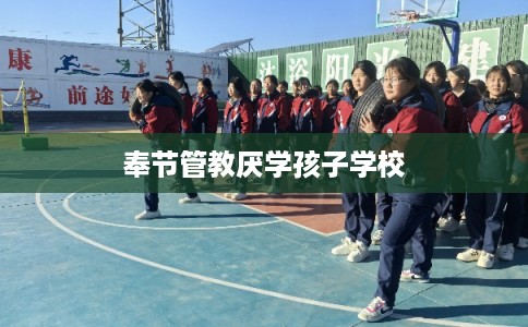 奉节管教厌学孩子学校