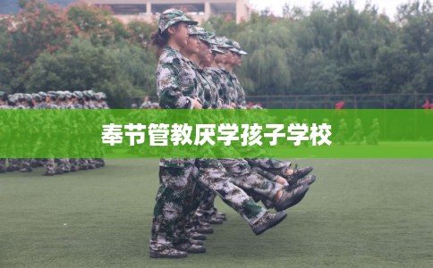 奉节管教厌学孩子学校