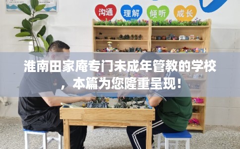 淮南田家庵专门未成年管教的学校，本篇为您隆重呈现！